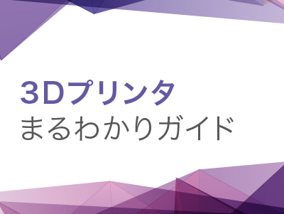 3Dプリンタまるわかりガイド